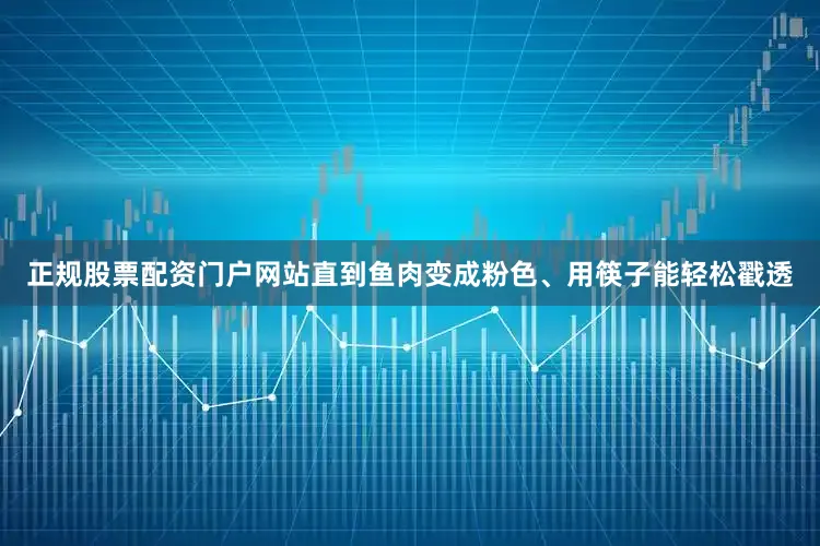 正规股票配资门户网站直到鱼肉变成粉色、用筷子能轻松戳透