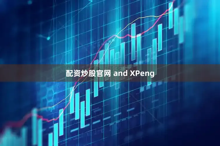 配资炒股官网 and XPeng