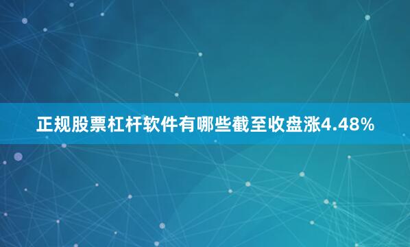 正规股票杠杆软件有哪些截至收盘涨4.48%