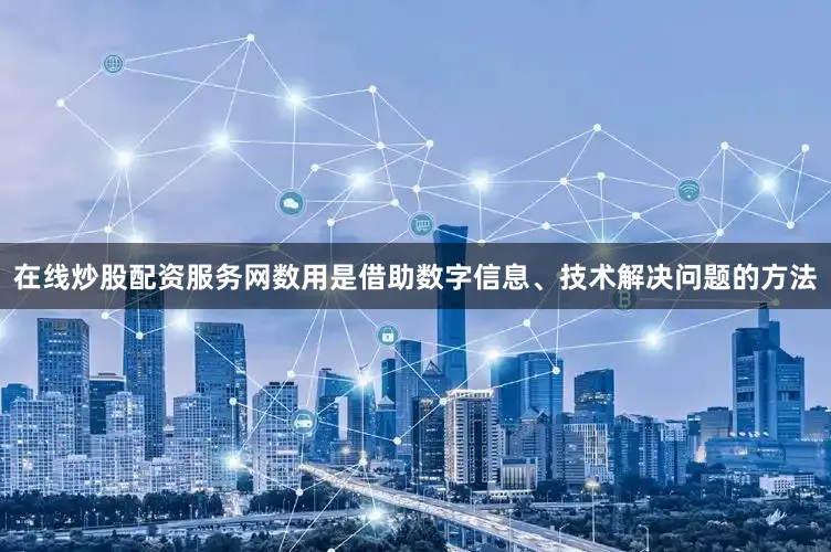 在线炒股配资服务网数用是借助数字信息、技术解决问题的方法