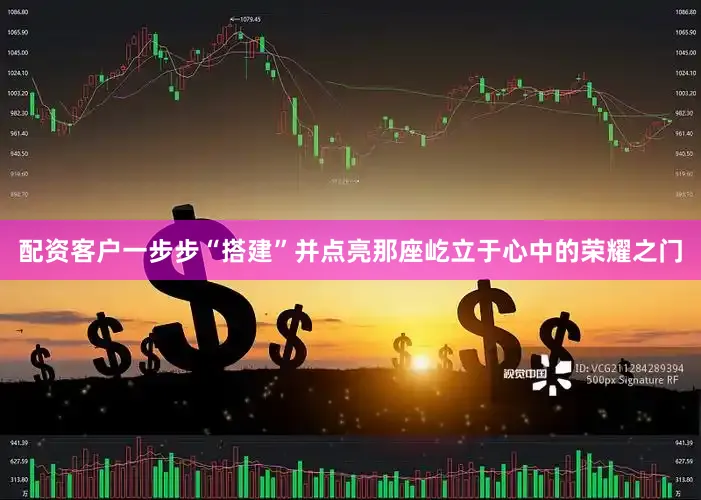 配资客户一步步“搭建”并点亮那座屹立于心中的荣耀之门