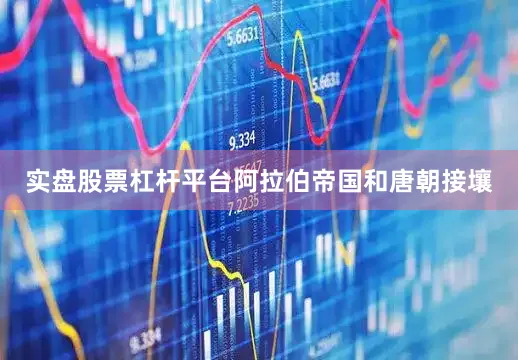 实盘股票杠杆平台阿拉伯帝国和唐朝接壤