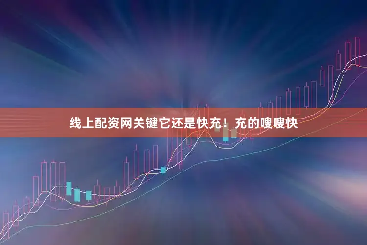 线上配资网关键它还是快充！充的嗖嗖快