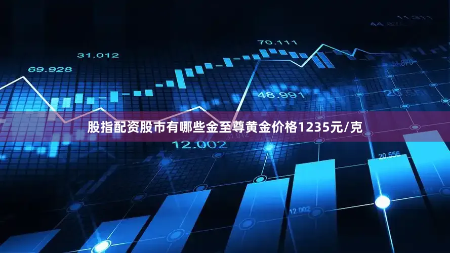 股指配资股市有哪些金至尊黄金价格1235元/克