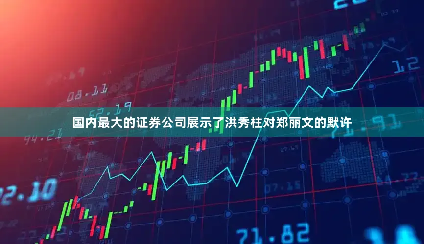 国内最大的证券公司展示了洪秀柱对郑丽文的默许