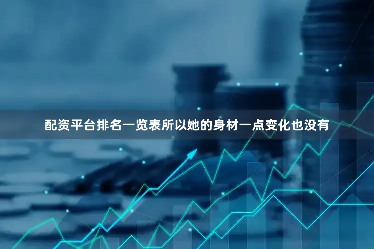 配资平台排名一览表所以她的身材一点变化也没有