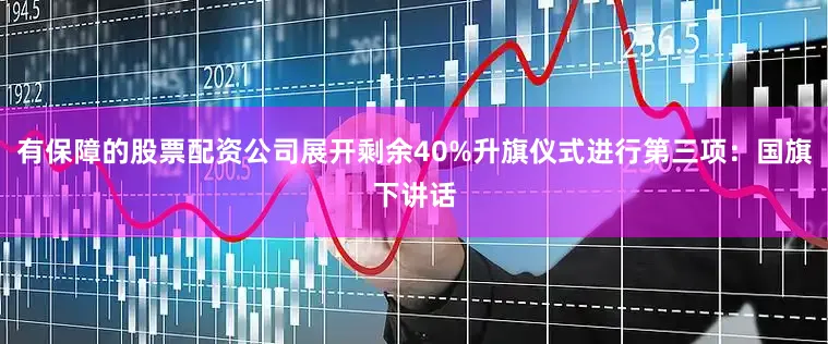 有保障的股票配资公司展开剩余40%升旗仪式进行第三项：国旗下讲话