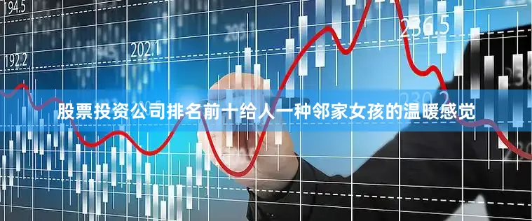 股票投资公司排名前十给人一种邻家女孩的温暖感觉